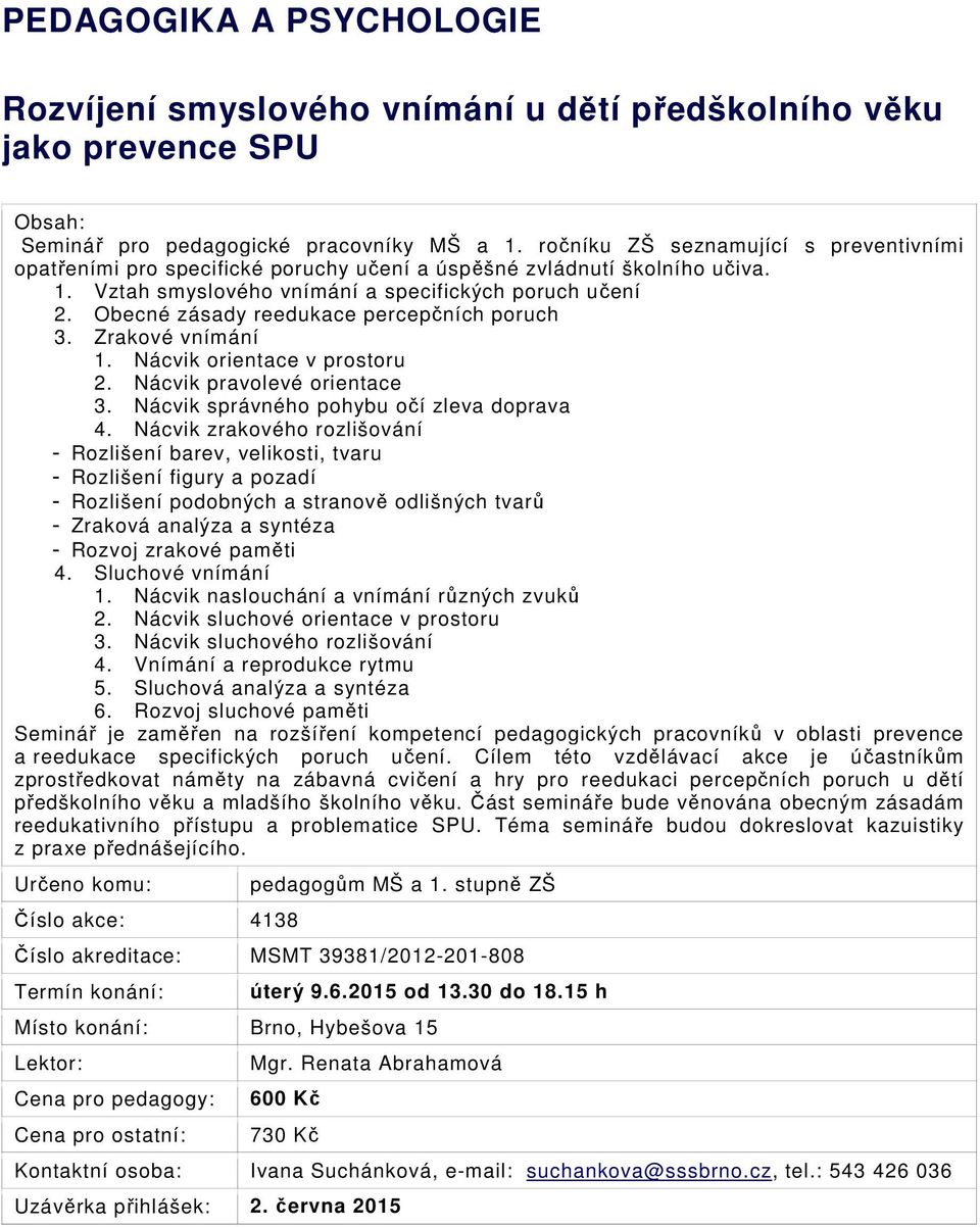 Obecné zásady reedukace percepčních poruch 3. Zrakové vnímání 1. Nácvik orientace v prostoru 2. Nácvik pravolevé orientace 3. Nácvik správného pohybu očí zleva doprava 4.