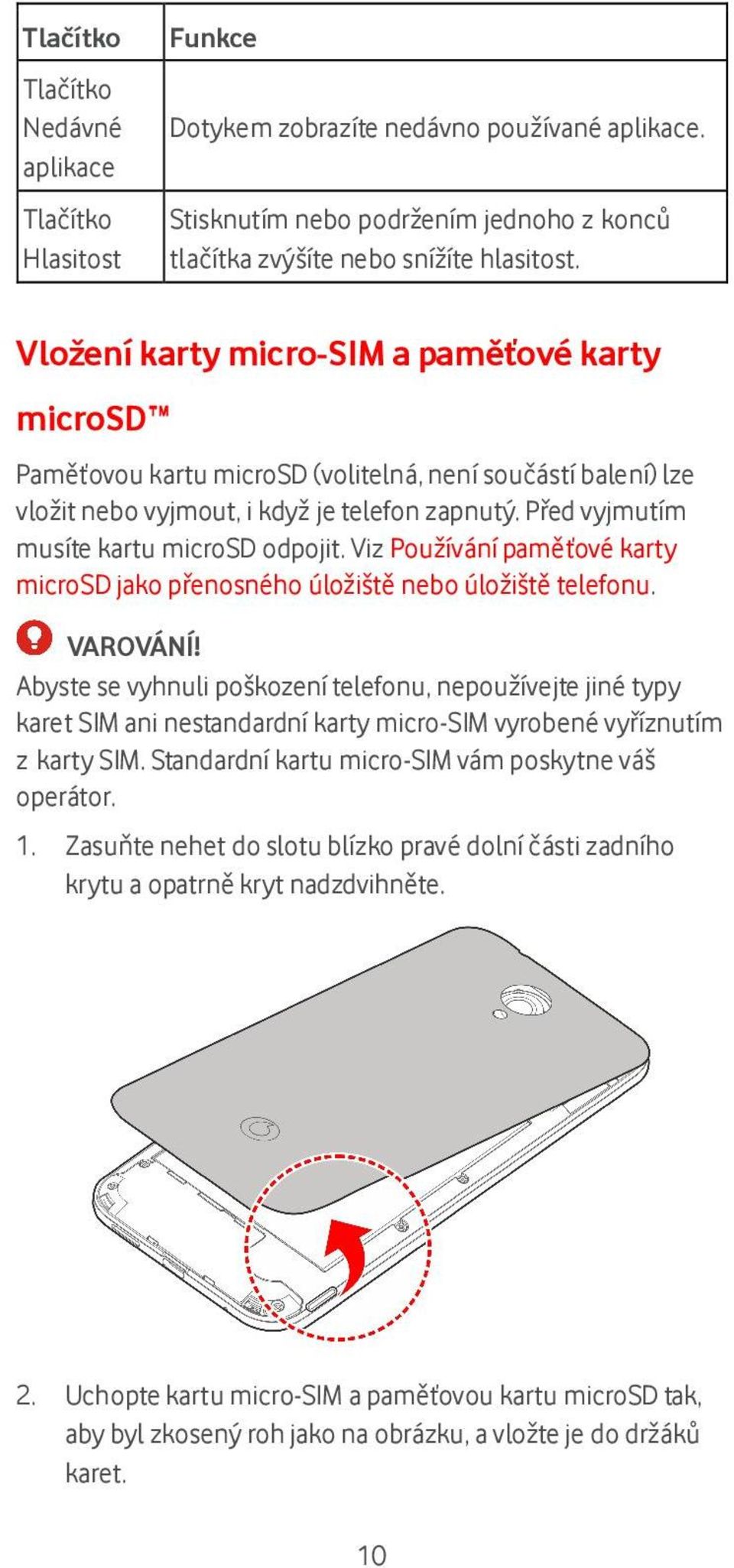Před vyjmutím musíte kartu microsd odpojit. Viz Používání paměťové karty microsd jako přenosného úložiště nebo úložiště telefonu. VAROVÁNÍ!
