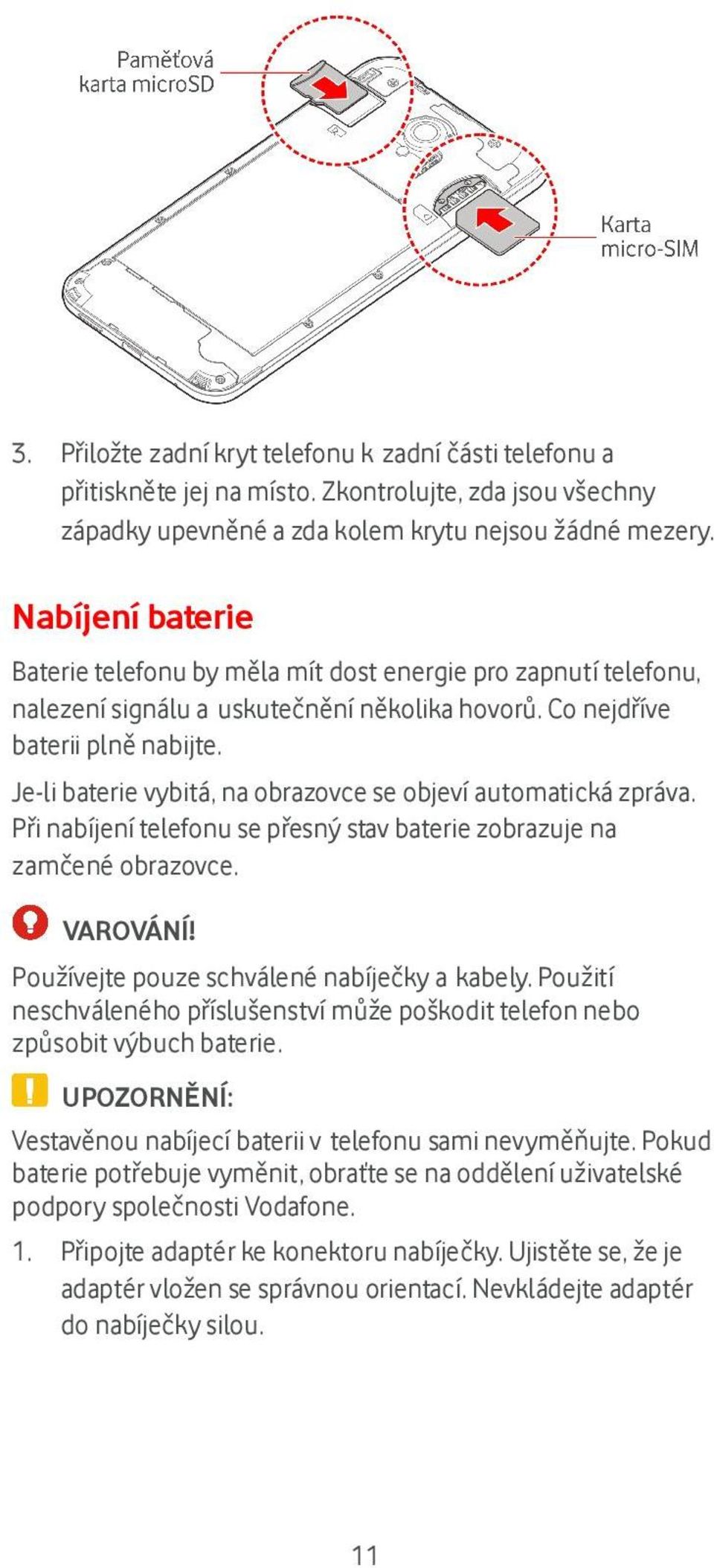 Je-li baterie vybitá, na obrazovce se objeví automatická zpráva. Při nabíjení telefonu se přesný stav baterie zobrazuje na zamčené obrazovce. VAROVÁNÍ! Používejte pouze schválené nabíječky a kabely.