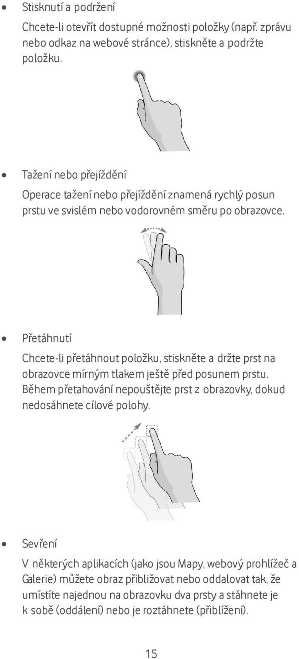 Přetáhnutí Chcete-li přetáhnout položku, stiskněte a držte prst na obrazovce mírným tlakem ještě před posunem prstu.