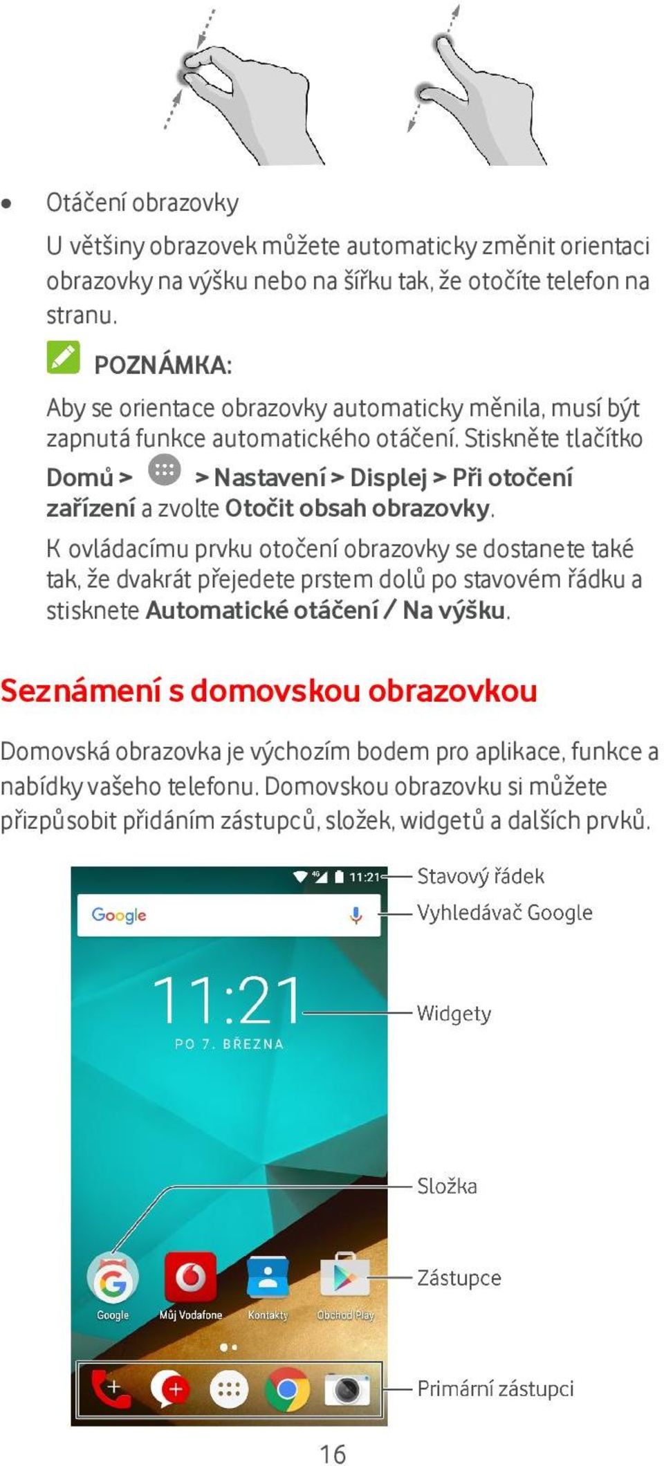 Stiskněte tlačítko Domů > > Nastavení > Displej > Při otočení zařízení a zvolte Otočit obsah obrazovky.