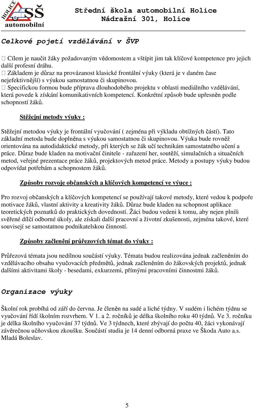 Specifickou formou bude příprava dlouhodobého projektu v oblasti mediálního vzdělávání, která povede k získání komunikativních kompetencí. Konkrétní způsob bude upřesněn podle schopností žáků.