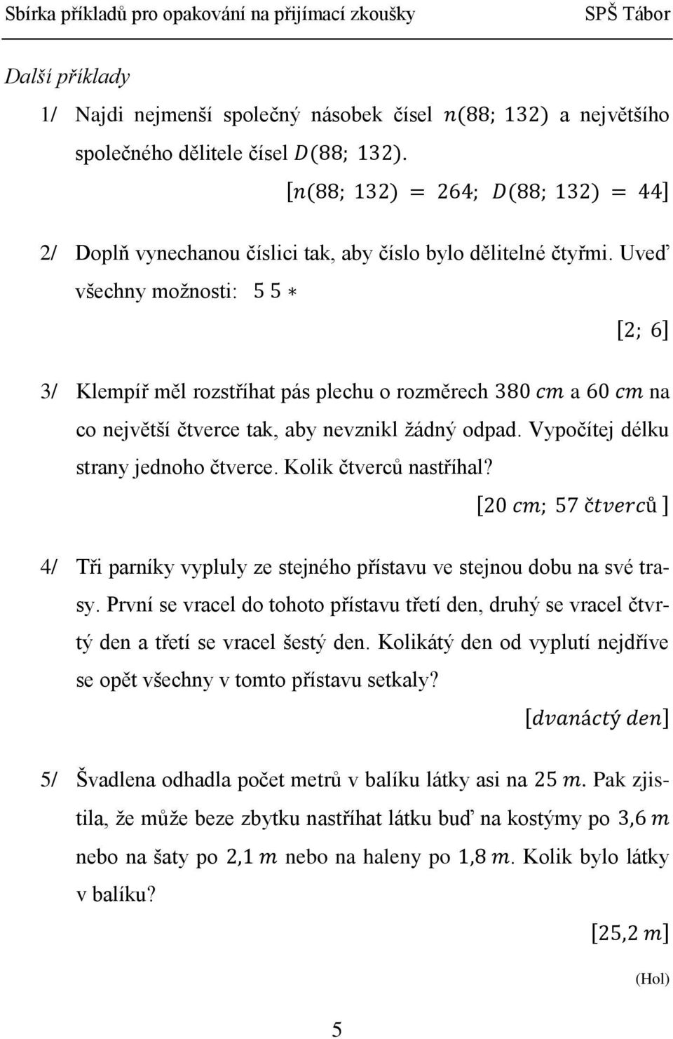 4/ Tři parníky vypluly ze stejného přístavu ve stejnou dobu na své trasy. První se vracel do tohoto přístavu třetí den, druhý se vracel čtvrtý den a třetí se vracel šestý den.