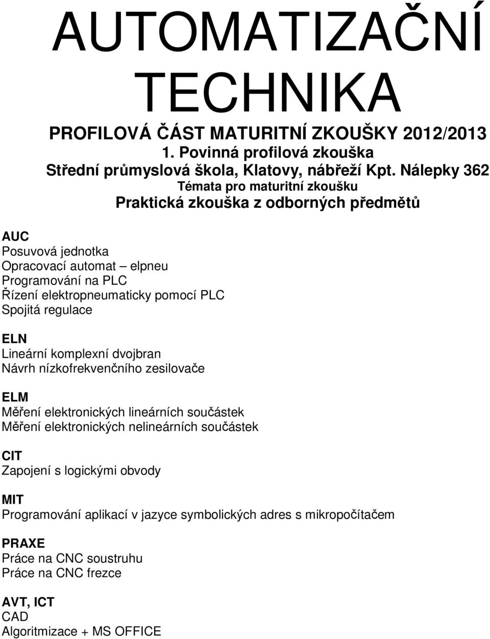 elektropneumaticky pomocí PLC Spojitá regulace ELN Lineární komplexní dvojbran Návrh nízkofrekvenčního zesilovače ELM Měření elektronických lineárních