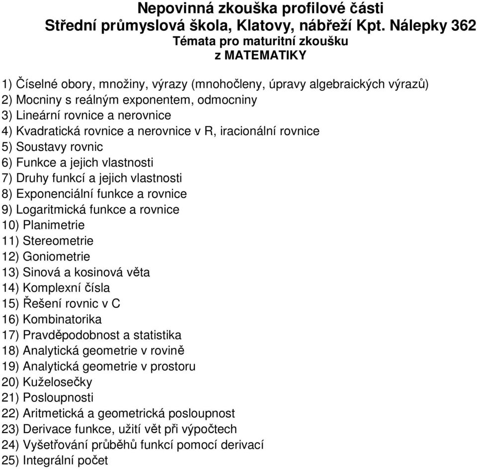 funkce a rovnice 10) Planimetrie 11) Stereometrie 12) Goniometrie 13) Sinová a kosinová věta 14) Komplexní čísla 15) Řešení rovnic v C 16) Kombinatorika 17) Pravděpodobnost a statistika 18)