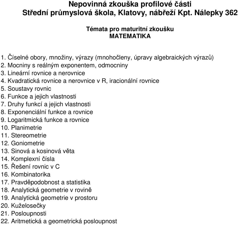 Exponenciální funkce a rovnice 9. Logaritmická funkce a rovnice 10. Planimetrie 11. Stereometrie 12. Goniometrie 13. Sinová a kosinová věta 14. Komplexní čísla 15.