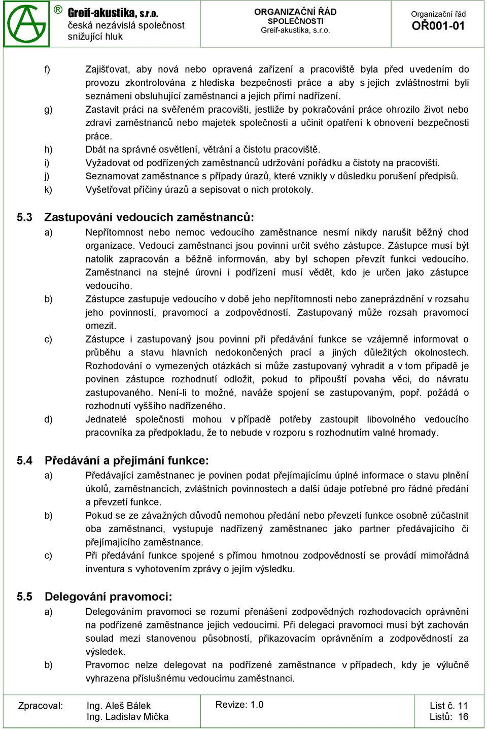 g) Zastavit práci na svěřeném pracovišti, jestliže by pokračování práce ohrozilo život nebo zdraví zaměstnanců nebo majetek společnosti a učinit opatření k obnovení bezpečnosti práce.