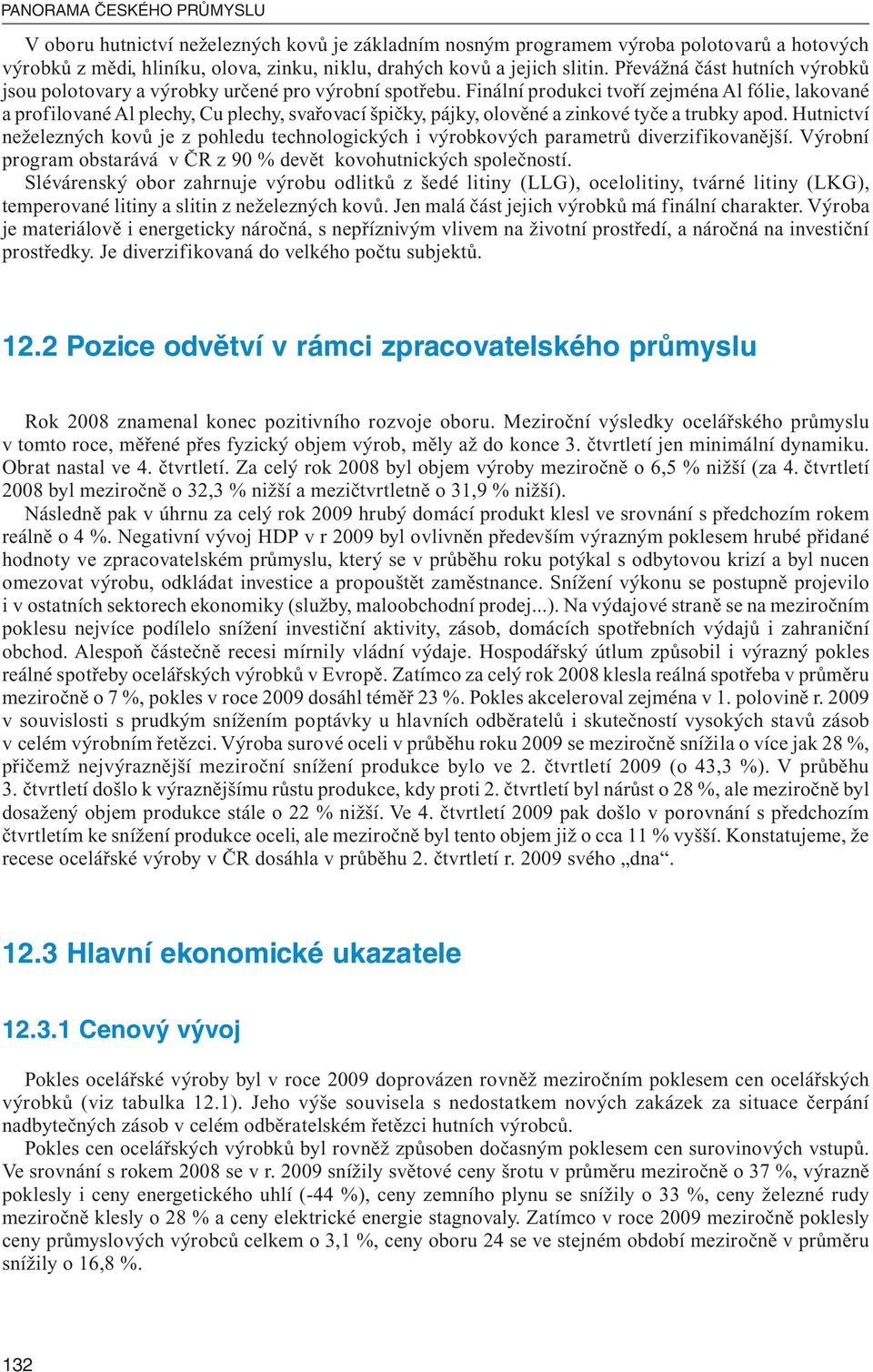 Finální produkci tvoří zejména Al fólie, lakované a profilované Al plechy, Cu plechy, svařovací špičky, pájky, olověné a zinkové tyče a trubky apod.