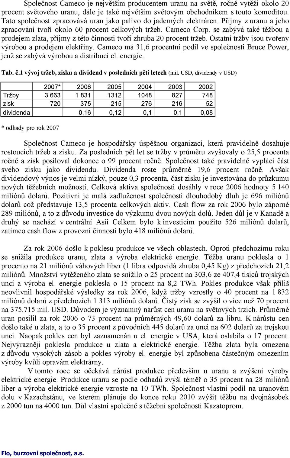 se zabývá také těžbou a prodejem zlata, příjmy z této činnosti tvoří zhruba 20 procent tržeb. Ostatní tržby jsou tvořeny výrobou a prodejem elektřiny.