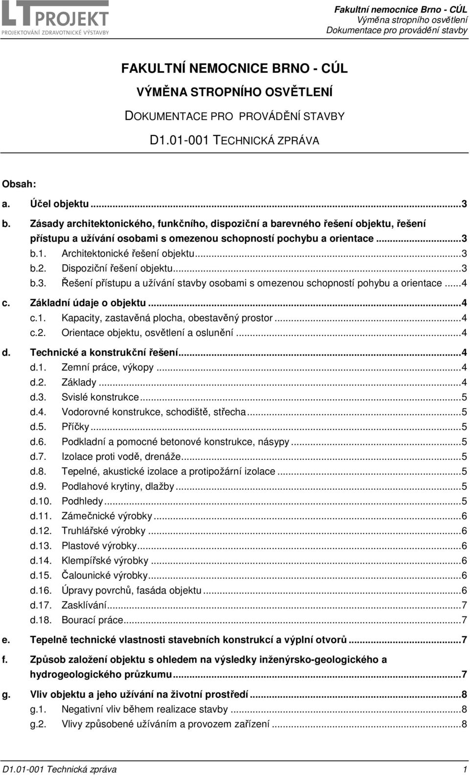 Dispoziční řešení objektu... 3 b.3. Řešení přístupu a užívání stavby osobami s omezenou schopností pohybu a orientace... 4 c. Základní údaje o objektu... 4 c.1.