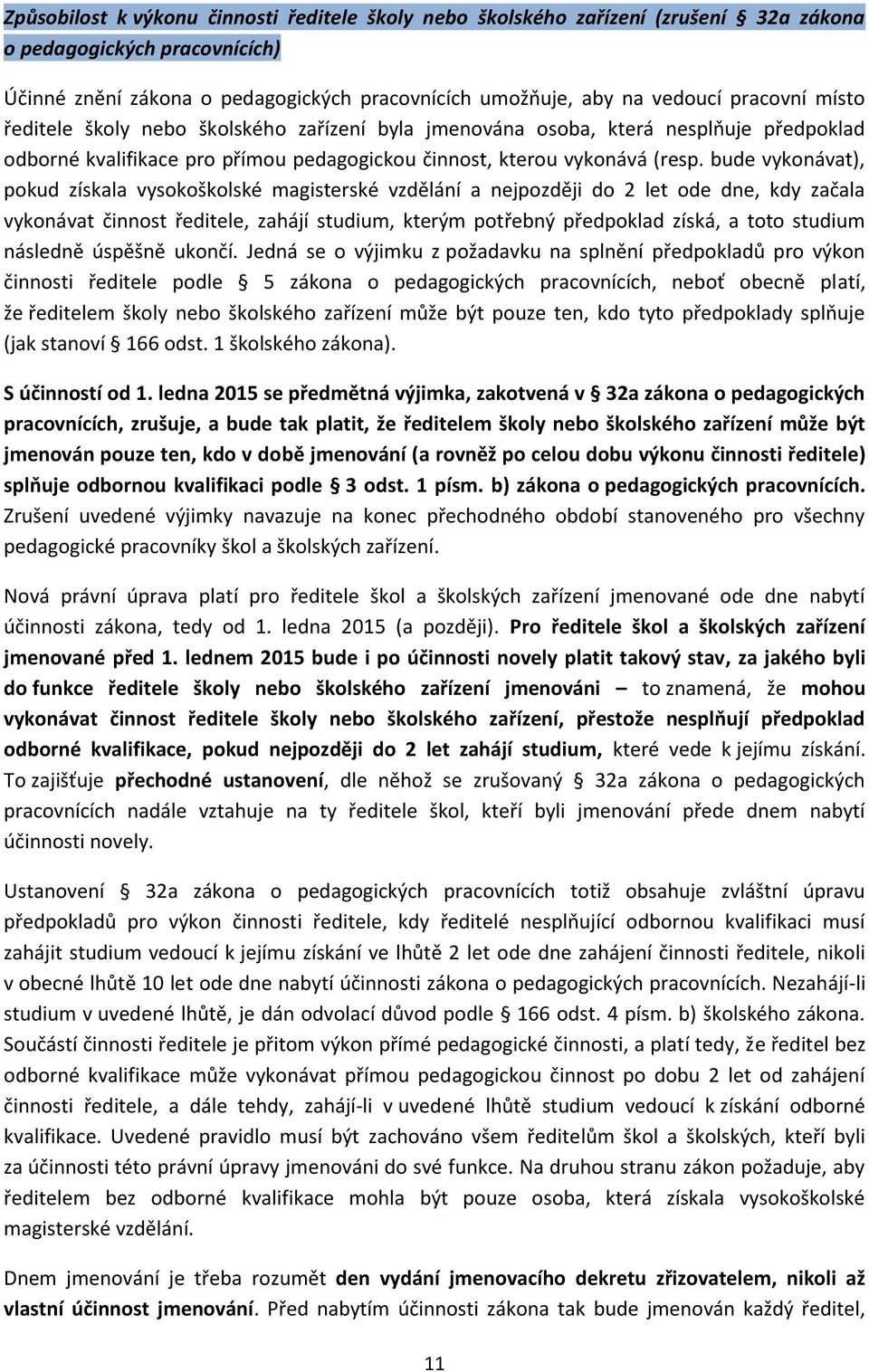 bude vykonávat), pokud získala vysokoškolské magisterské vzdělání a nejpozději do 2 let ode dne, kdy začala vykonávat činnost ředitele, zahájí studium, kterým potřebný předpoklad získá, a toto