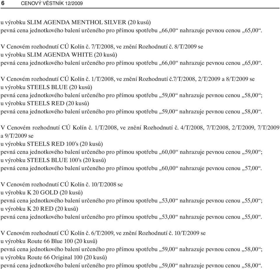 7/t/2008, 2/T/2009 a 8/T/2009 se u výrobku STEELS BLUE (20 kusů) pevná cena jednotkového balení určeného pro přímou spotřebu 59,00 nahrazuje pevnou cenou 58,00 ; u výrobku STEELS RED (20 kusů) pevná