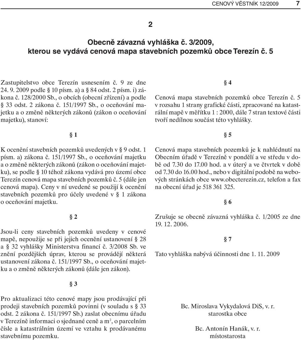 , o oceňování majetku a o změně některých zákonů (zákon o oceňování majetku), stanoví: 1 K ocenění stavebních pozemků uvedených v 9 odst. 1 písm. a) zákona č. 151/1997 Sb.