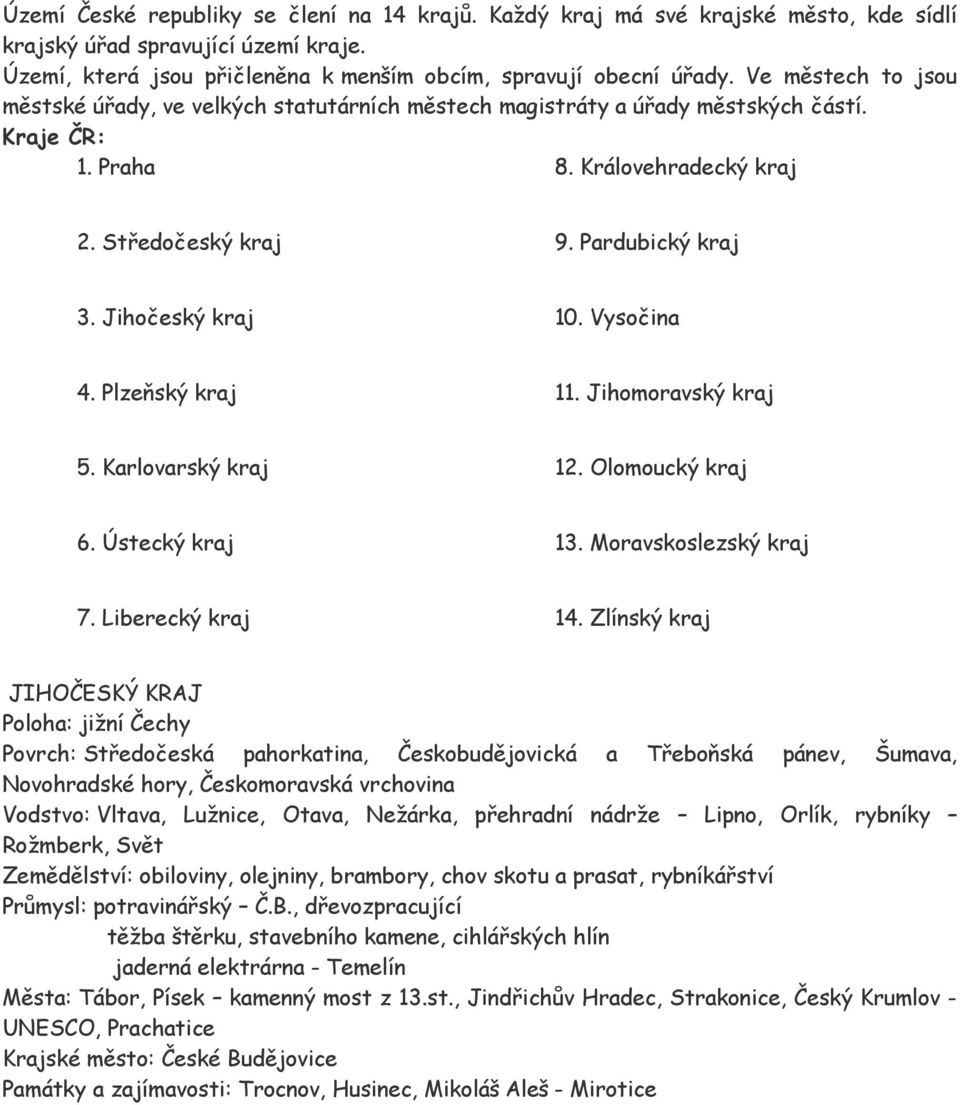 Jihočeský kraj 10. Vysočina 4. Plzeňský kraj 11. Jihomoravský kraj 5. Karlovarský kraj 12. Olomoucký kraj 6. Ústecký kraj 13. Moravskoslezský kraj 7. Liberecký kraj 14.