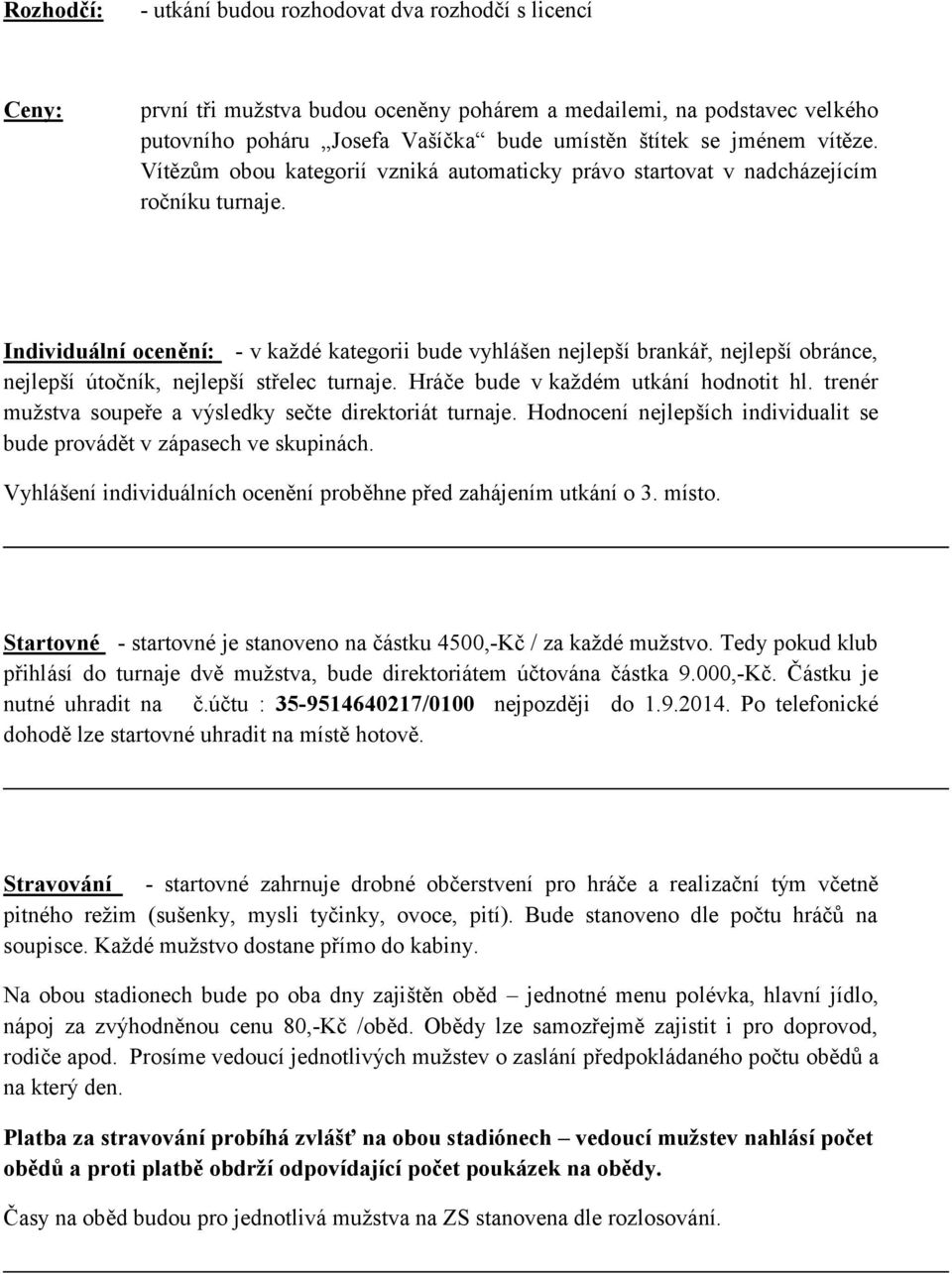 Individuální ocenění: - v každé kategorii bude vyhlášen nejlepší brankář, nejlepší obránce, nejlepší útočník, nejlepší střelec turnaje. Hráče bude v každém utkání hodnotit hl.