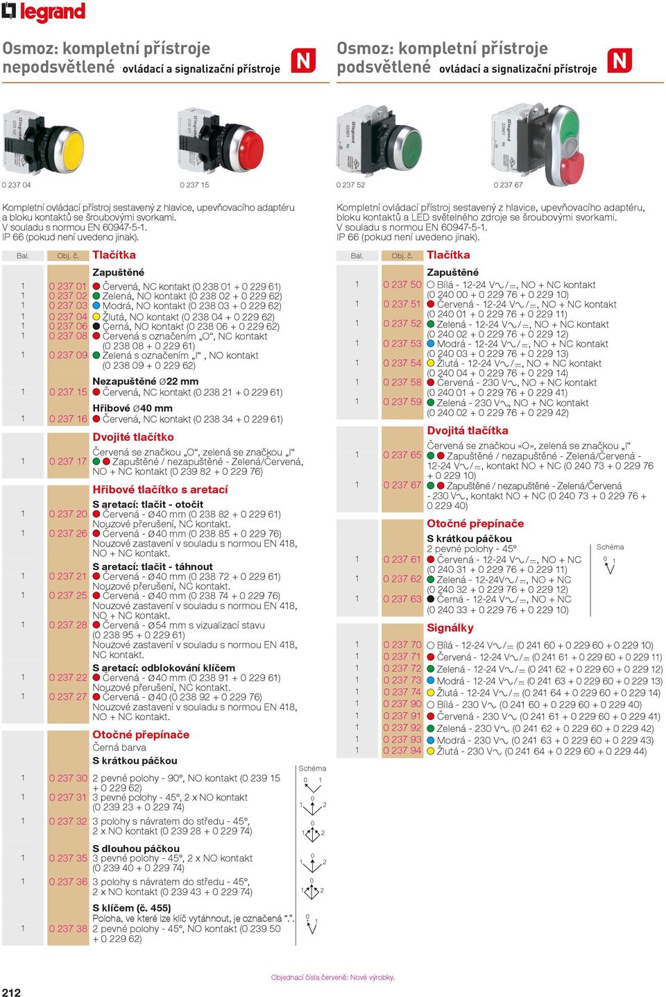 Tlačítka Zapuštěné 237 Červená, NC kontakt ( 238 + 229 6) 237 2 Zelená, NO kontakt ( 238 2 + 229 62) 237 3 Modrá, NO kontakt ( 238 3 + 229 62) 237 4 Žlutá, NO kontakt ( 238 4 + 229 62) 237 6 Černá,