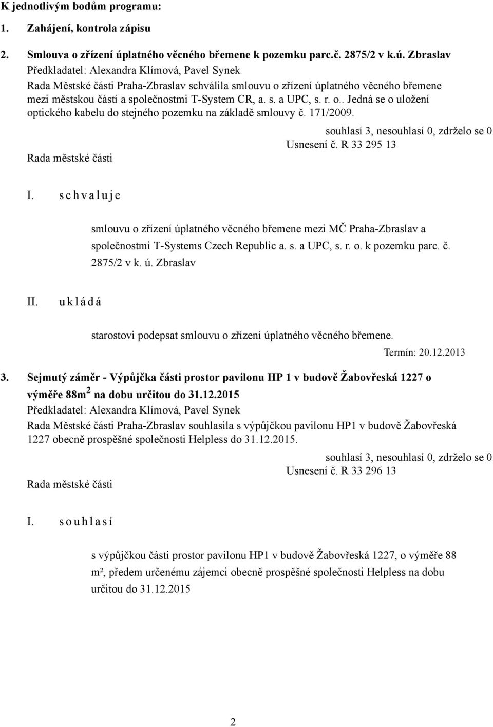 Zbraslav Předkladatel: Alexandra Klímová, Pavel Synek Rada Městské části Praha-Zbraslav schválila smlouvu o zřízení úplatného věcného břemene mezi městskou částí a společnostmi T-System CR, a. s. a UPC, s.