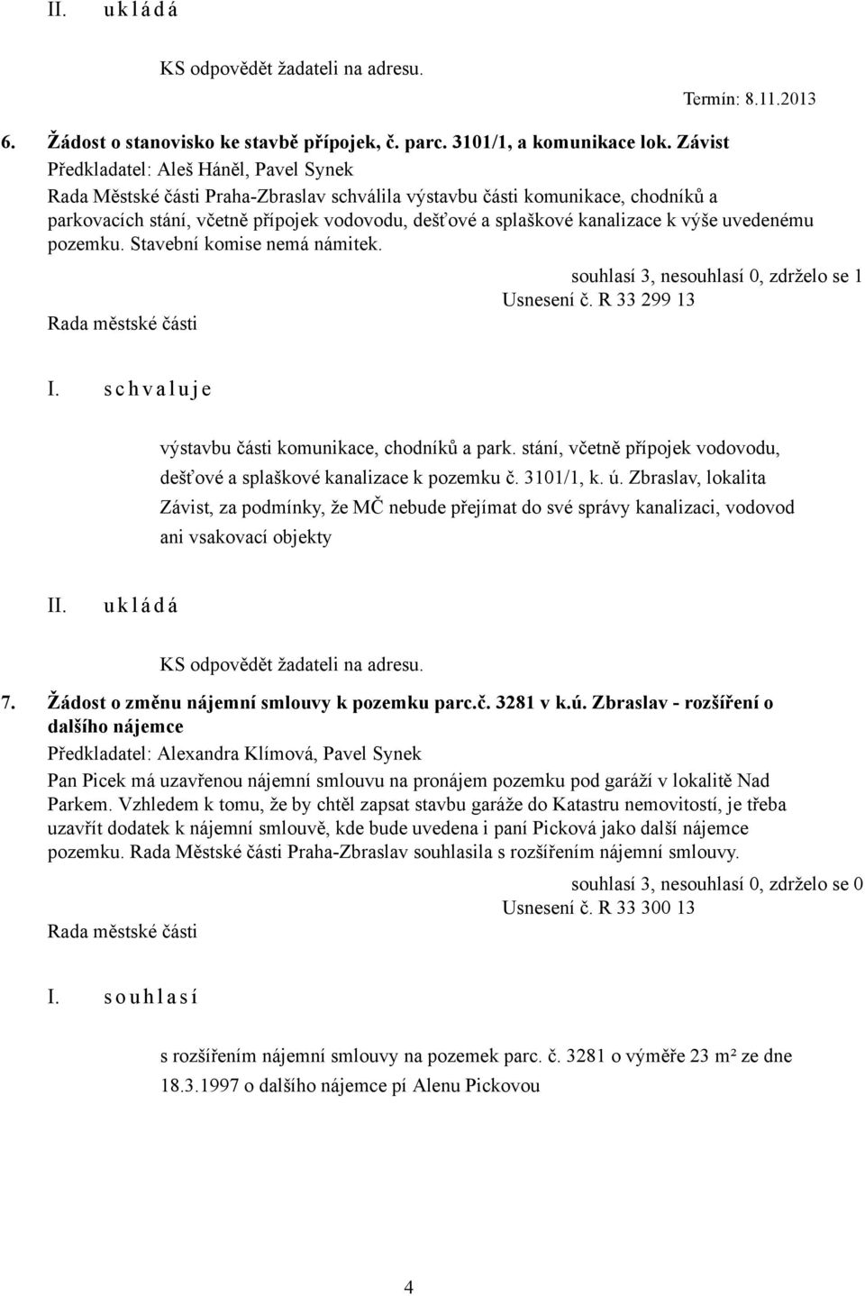 kanalizace k výše uvedenému pozemku. Stavební komise nemá námitek. souhlasí 3, nesouhlasí 0, zdrželo se 1 Usnesení č. R 33 299 13 výstavbu části komunikace, chodníků a park.