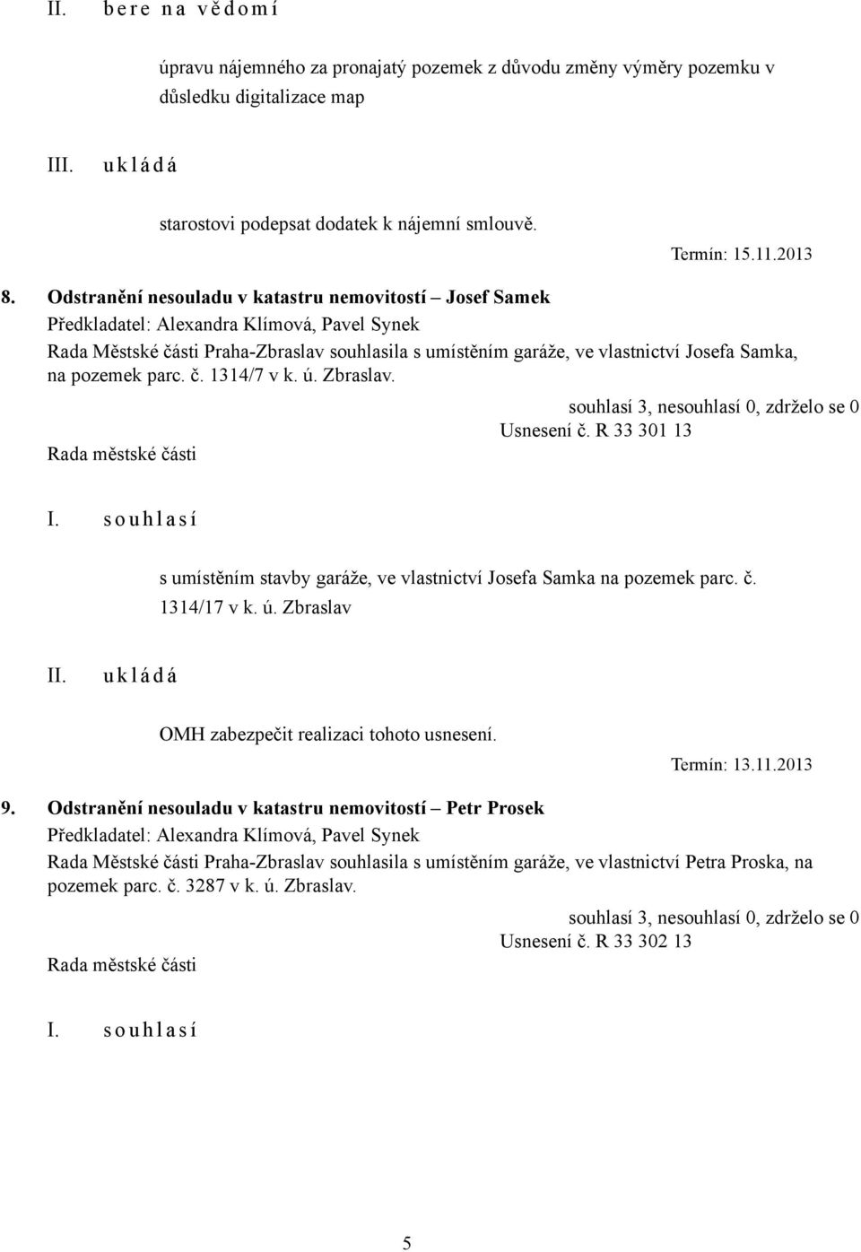 pozemek parc. č. 1314/7 v k. ú. Zbraslav. Usnesení č. R 33 301 13 s umístěním stavby garáže, ve vlastnictví Josefa Samka na pozemek parc. č. 1314/17 v k. ú. Zbraslav OMH zabezpečit realizaci tohoto usnesení.
