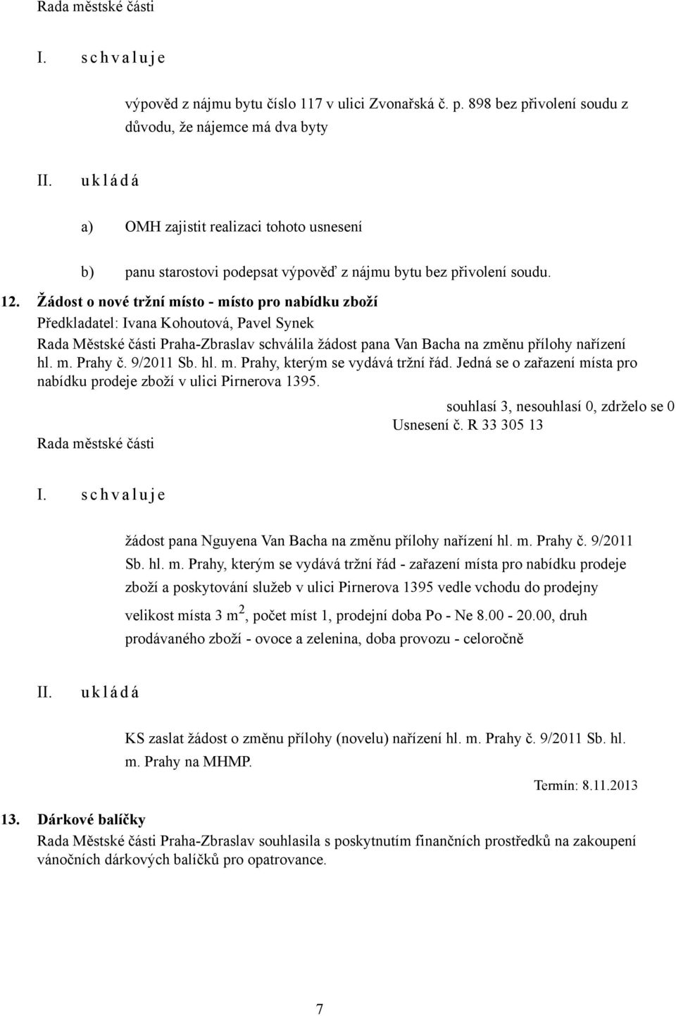 Žádost o nové tržní místo - místo pro nabídku zboží Předkladatel: Ivana Kohoutová, Pavel Synek Rada Městské části Praha-Zbraslav schválila žádost pana Van Bacha na změnu přílohy nařízení hl. m. Prahy č.