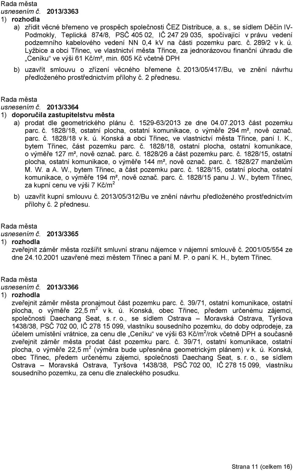 ú. Lyžbice a obci Třinec, ve vlastnictví města Třince, za jednorázovou finanční úhradu dle Ceníku ve výši 61 Kč/m², min. 605 Kč včetně DPH b) uzavřít smlouvu o zřízení věcného břemene č.