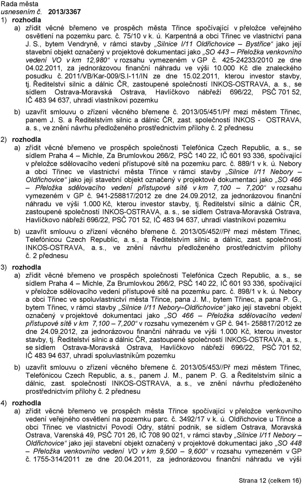 vymezeném v GP č. 425-24233/2010 ze dne 04.02.2011, za jednorázovou finanční náhradu ve výši 10.000 Kč dle znaleckého posudku č. 2011/VB/Kar-009/S.I-11/IN ze dne 15.02.2011, kterou investor stavby, tj.