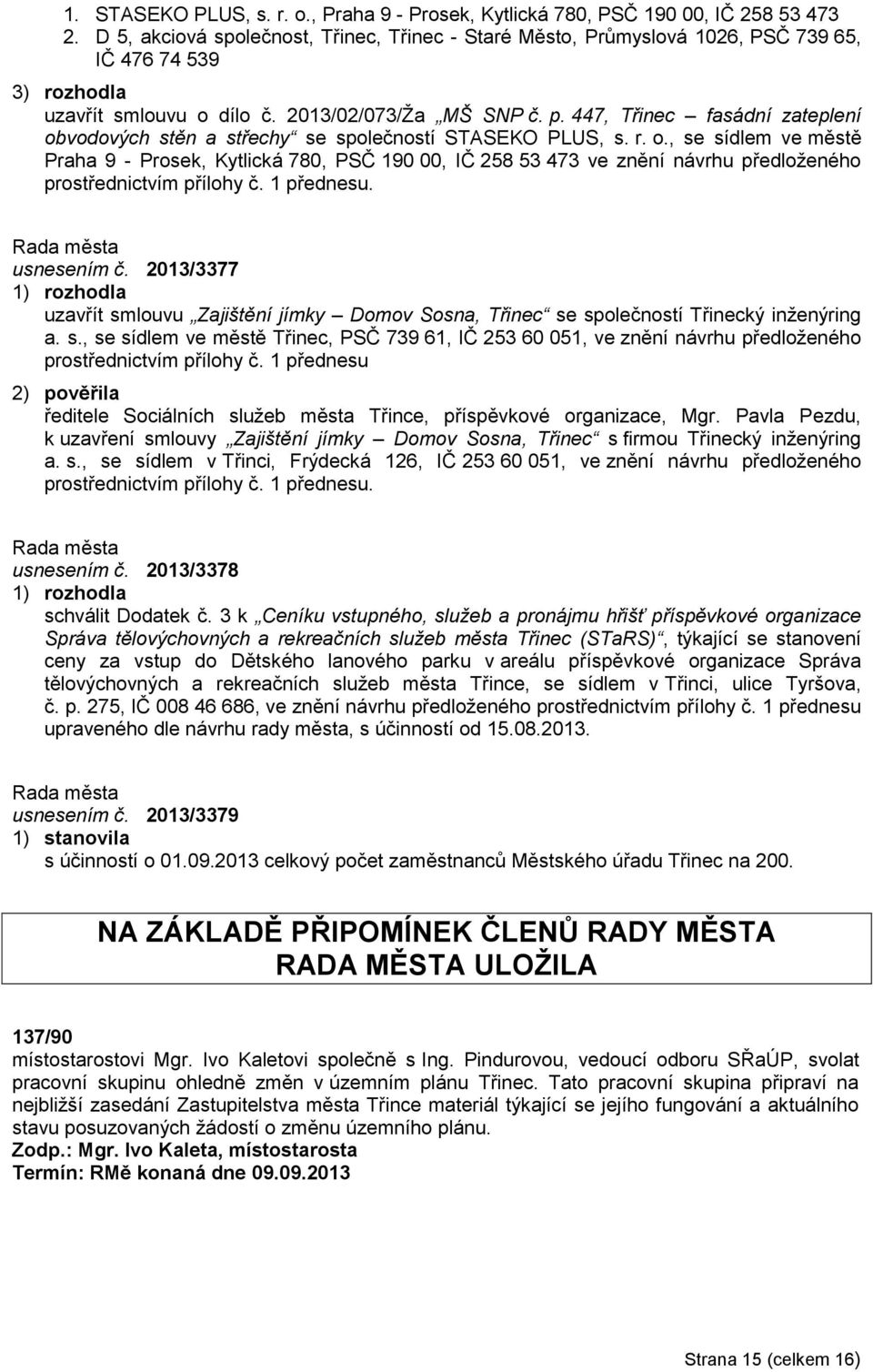 447, Třinec fasádní zateplení obvodových stěn a střechy se společností STASEKO PLUS, s. r. o., se sídlem ve městě Praha 9 - Prosek, Kytlická 780, PSČ 190 00, IČ 258 53 473 ve znění návrhu předloženého prostřednictvím přílohy č.