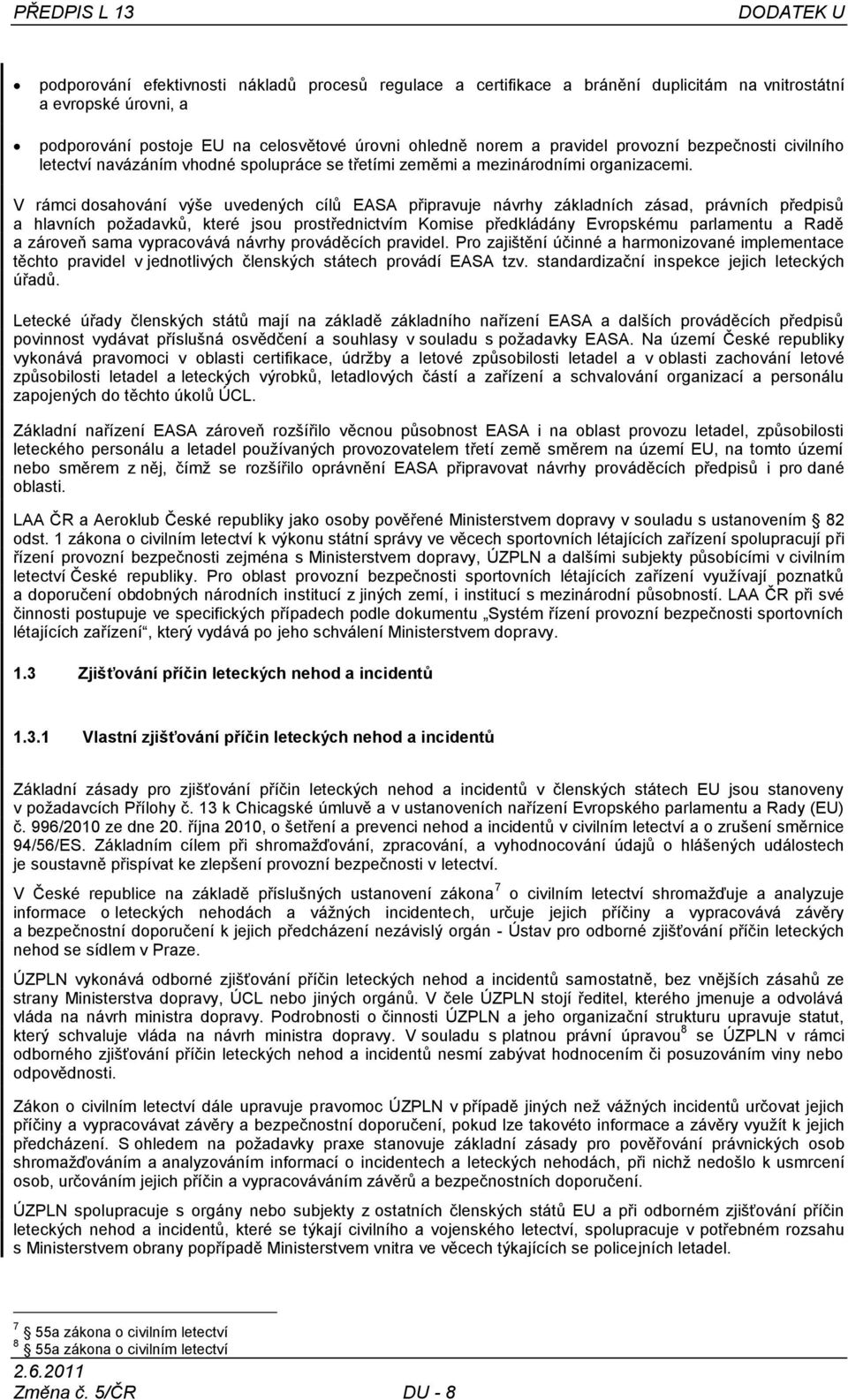 V rámci dosahování výše uvedených cílů EASA připravuje návrhy základních zásad, právních předpisů a hlavních požadavků, které jsou prostřednictvím Komise předkládány Evropskému parlamentu a Radě a