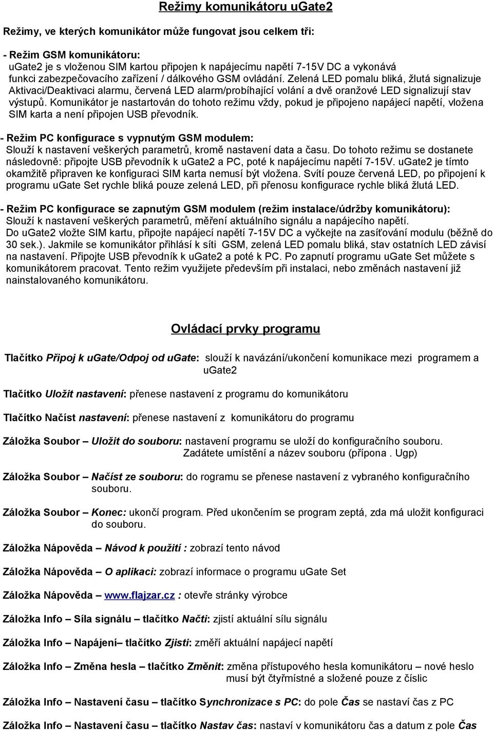 Zelená LED pomalu bliká, žlutá signalizuje Aktivaci/Deaktivaci alarmu, červená LED alarm/probíhající volání a dvě oranžové LED signalizují stav výstupů.