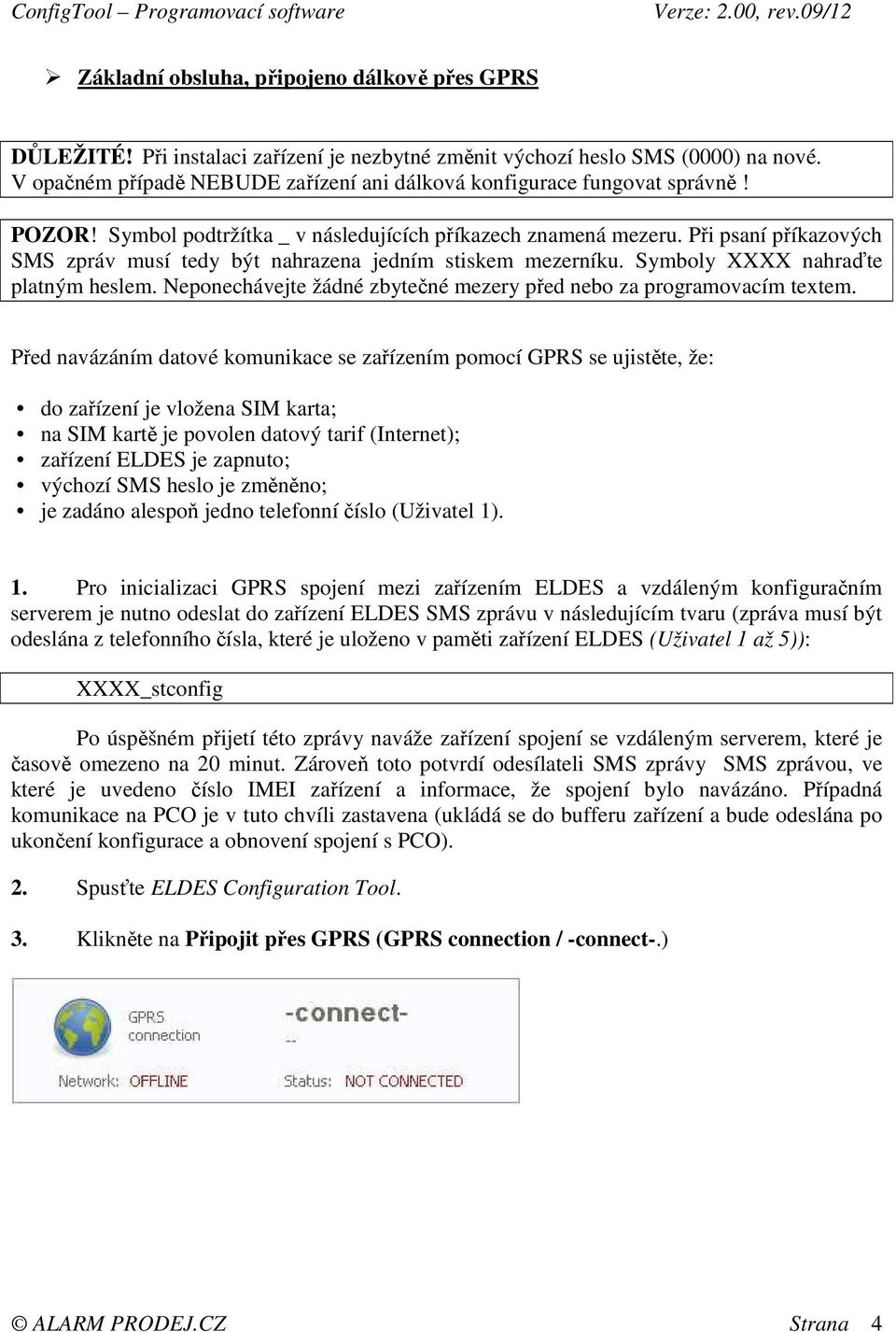 Při psaní příkazových SMS zpráv musí tedy být nahrazena jedním stiskem mezerníku. Symboly XXXX nahraďte platným heslem. Neponechávejte žádné zbytečné mezery před nebo za programovacím textem.