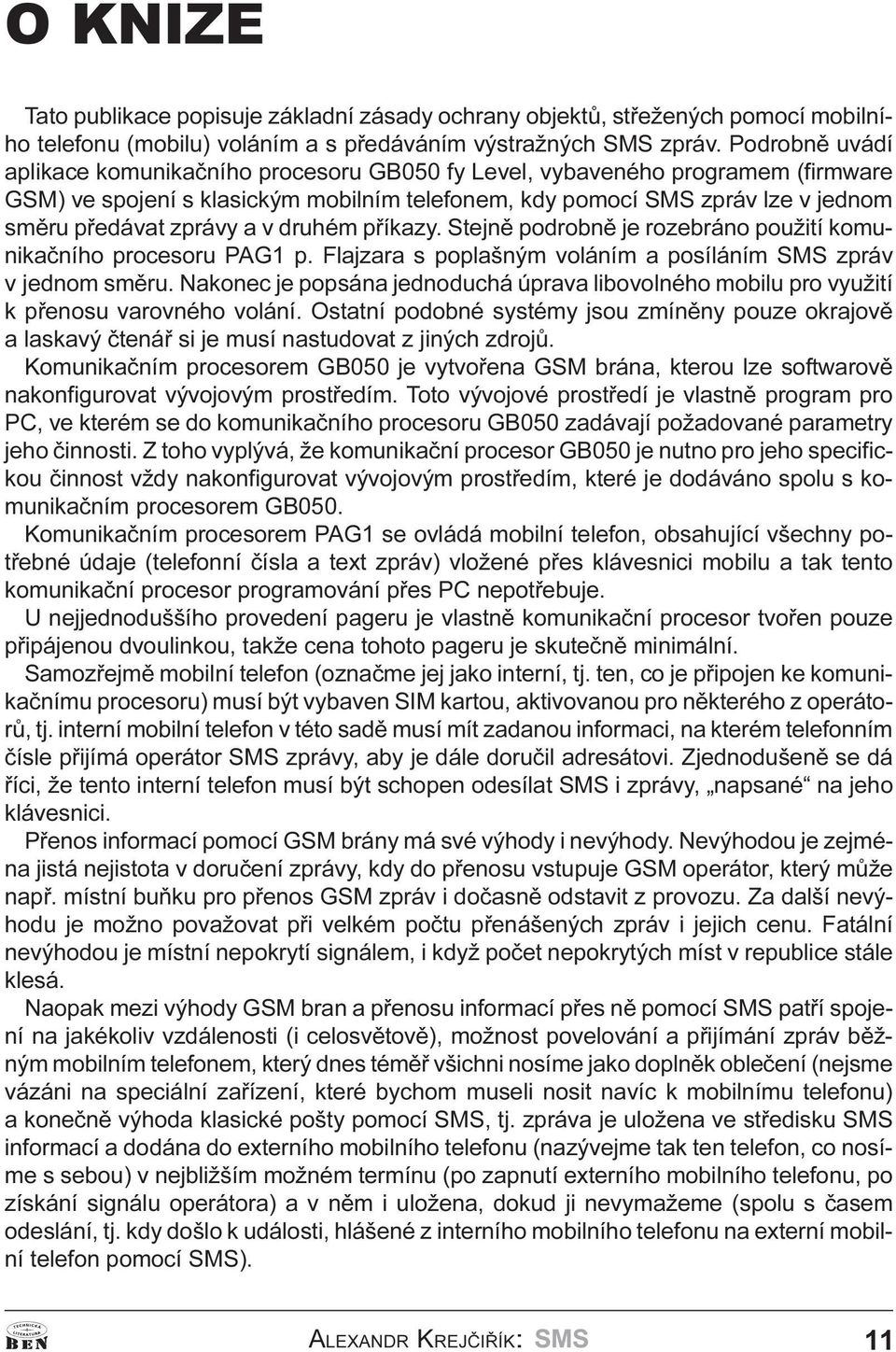 a v druhém pøíkazy. Stejnì podrobnì je rozebráno použití komunikaèního procesoru PAG1 p. Flajzara s poplašným voláním a posíláním SMS zpráv v jednom smìru.