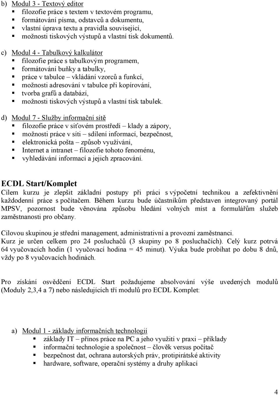 c) Modul 4 - Tabulkový kalkulátor filozofie práce s tabulkovým programem, formátování buňky a tabulky, práce v tabulce vkládání vzorců a funkcí, možnosti adresování v tabulce při kopírování, tvorba