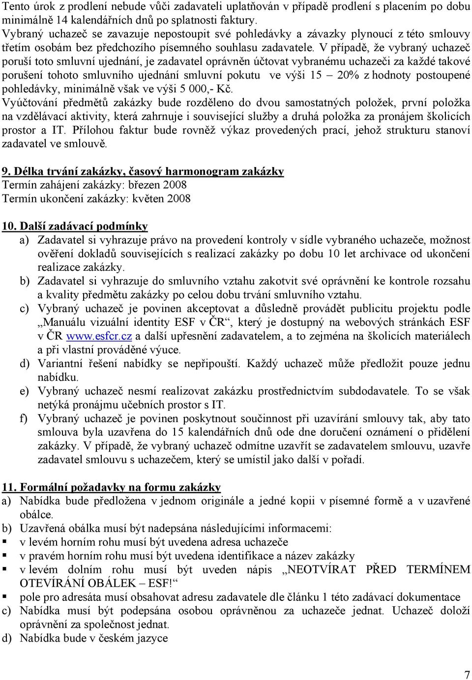 V případě, že vybraný uchazeč poruší toto smluvní ujednání, je zadavatel oprávněn účtovat vybranému uchazeči za každé takové porušení tohoto smluvního ujednání smluvní pokutu ve výši 15 20% z hodnoty