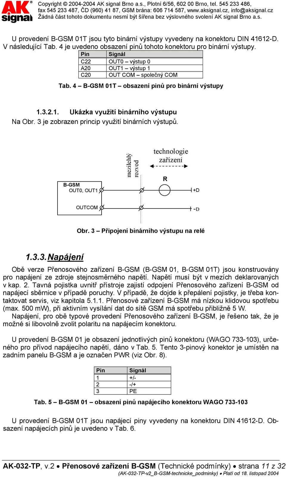 3 je zobrazen princip využití binárních výstupů. B-GSM OUT0, OUT1 mezilehlý rozvod technologie zařízení R +D OUTCOM -D Obr. 3 Připojení binárního výstupu na relé 1.3.3. Napájení Obě verze Přenosového zařízení B-GSM (B-GSM 01, B-GSM 01T) jsou konstruovány pro napájení ze zdroje stejnosměrného napětí.