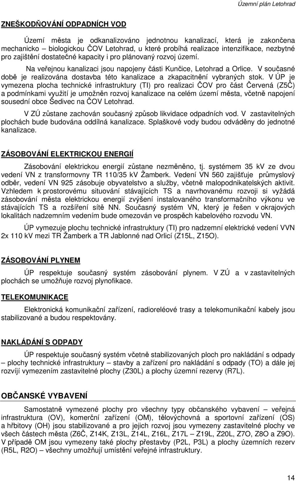 V současné době je realizována dostavba této kanalizace a zkapacitnění vybraných stok.