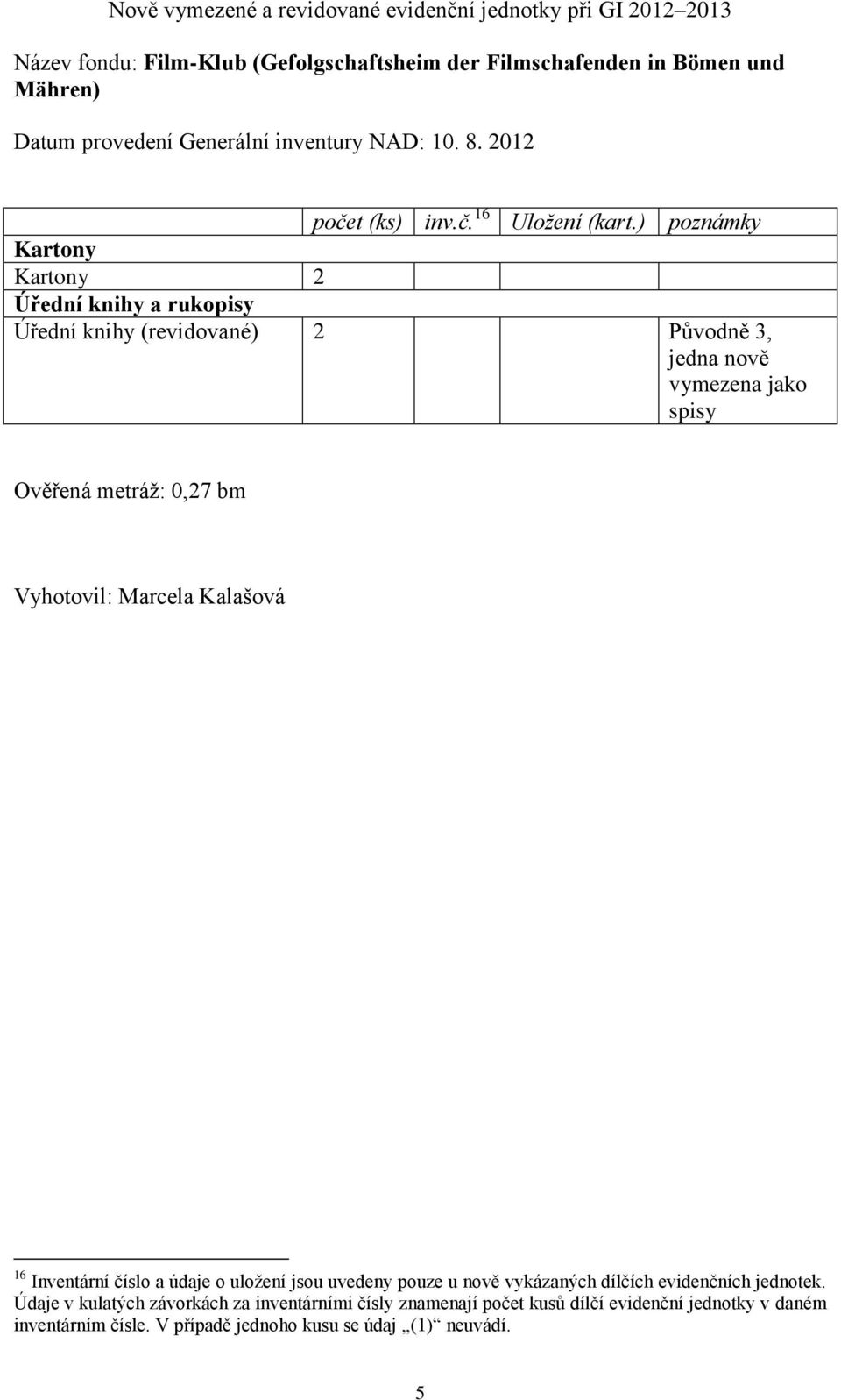 ) poznámky Kartony Kartony 2 Úřední knihy a rukopisy Úřední knihy (revidované) 2 Původně 3, jedna nově vymezena jako spisy Ověřená metráž: 0,27 bm Vyhotovil: Marcela