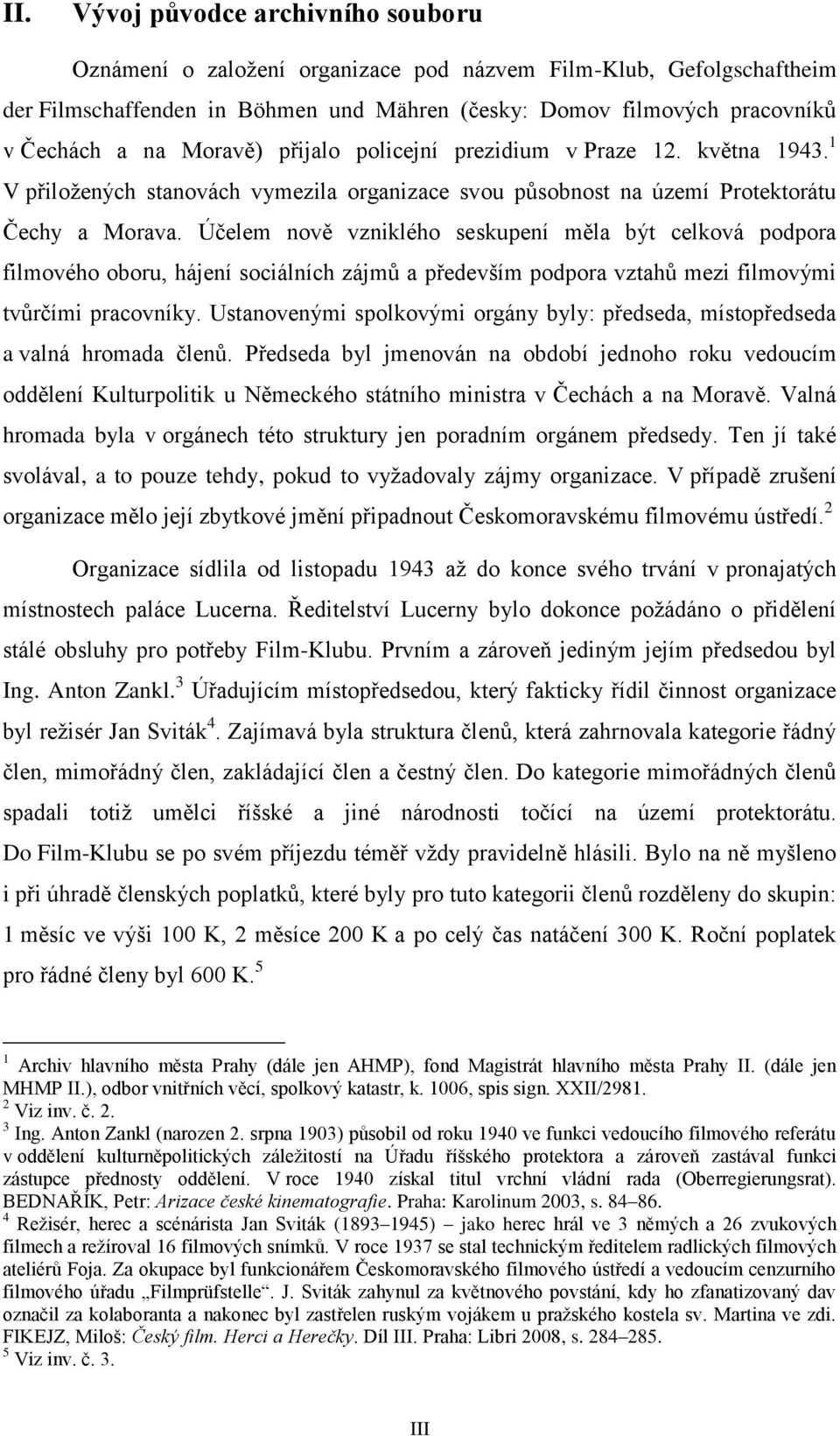 Účelem nově vzniklého seskupení měla být celková podpora filmového oboru, hájení sociálních zájmů a především podpora vztahů mezi filmovými tvůrčími pracovníky.