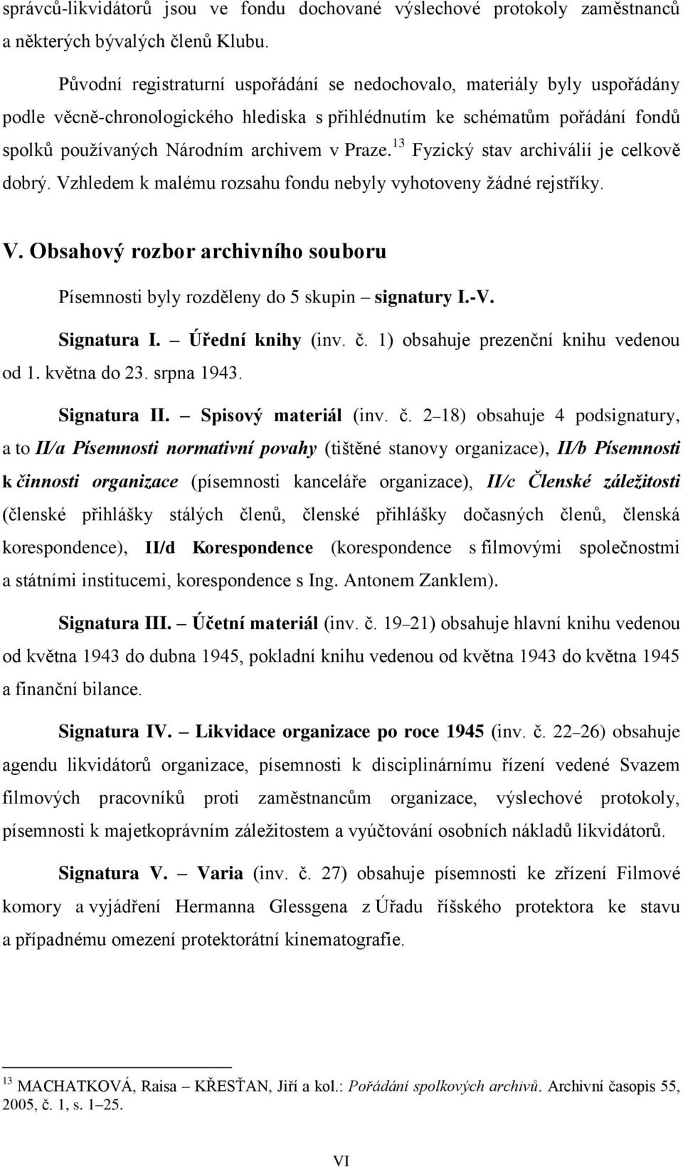 13 Fyzický stav archiválií je celkově dobrý. Vzhledem k malému rozsahu fondu nebyly vyhotoveny žádné rejstříky. V. Obsahový rozbor archivního souboru Písemnosti byly rozděleny do 5 skupin signatury I.