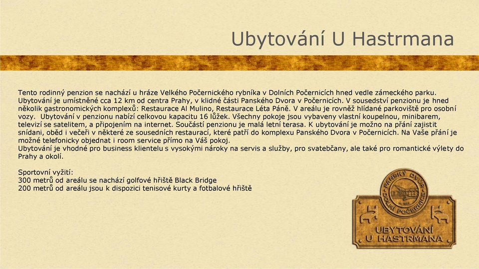 V sousedství penzionu je hned několik gastronomických komplexů: Restaurace Al Mulino, Restaurace Léta Páně. V areálu je rovněž hlídané parkoviště pro osobní vozy.