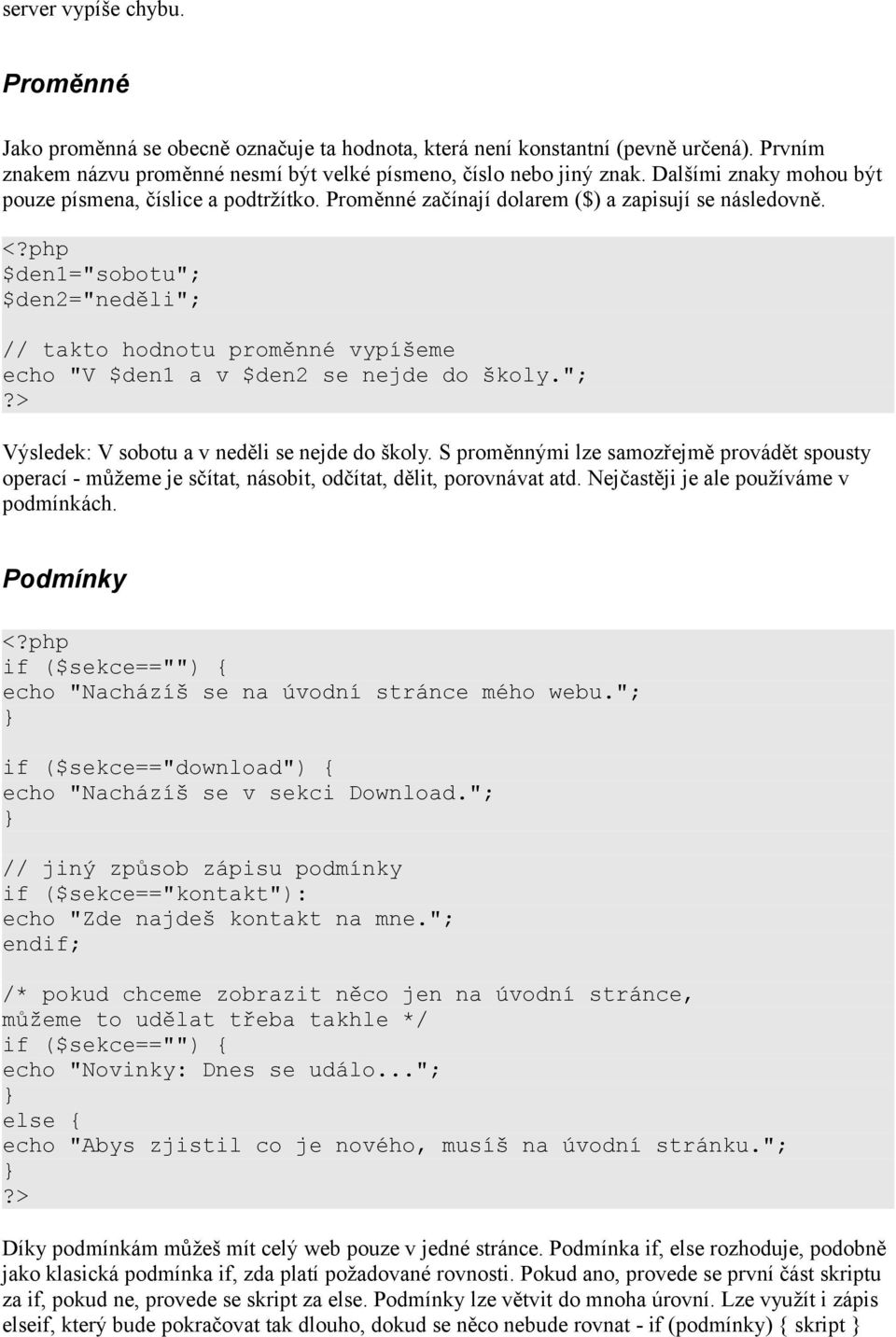 $den1="sobotu"; $den2="neděli"; // takto hodnotu proměnné vypíšeme echo "V $den1 a v $den2 se nejde do školy."; Výsledek: V sobotu a v neděli se nejde do školy.
