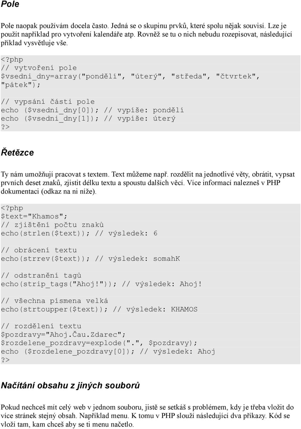 // vytvoření pole $vsedni_dny=array("pondělí", "úterý", "středa", "čtvrtek", "pátek"); // vypsání části pole echo ($vsedni_dny[0]); // vypíše: pondělí echo ($vsedni_dny[1]); // vypíše: úterý Řetězce