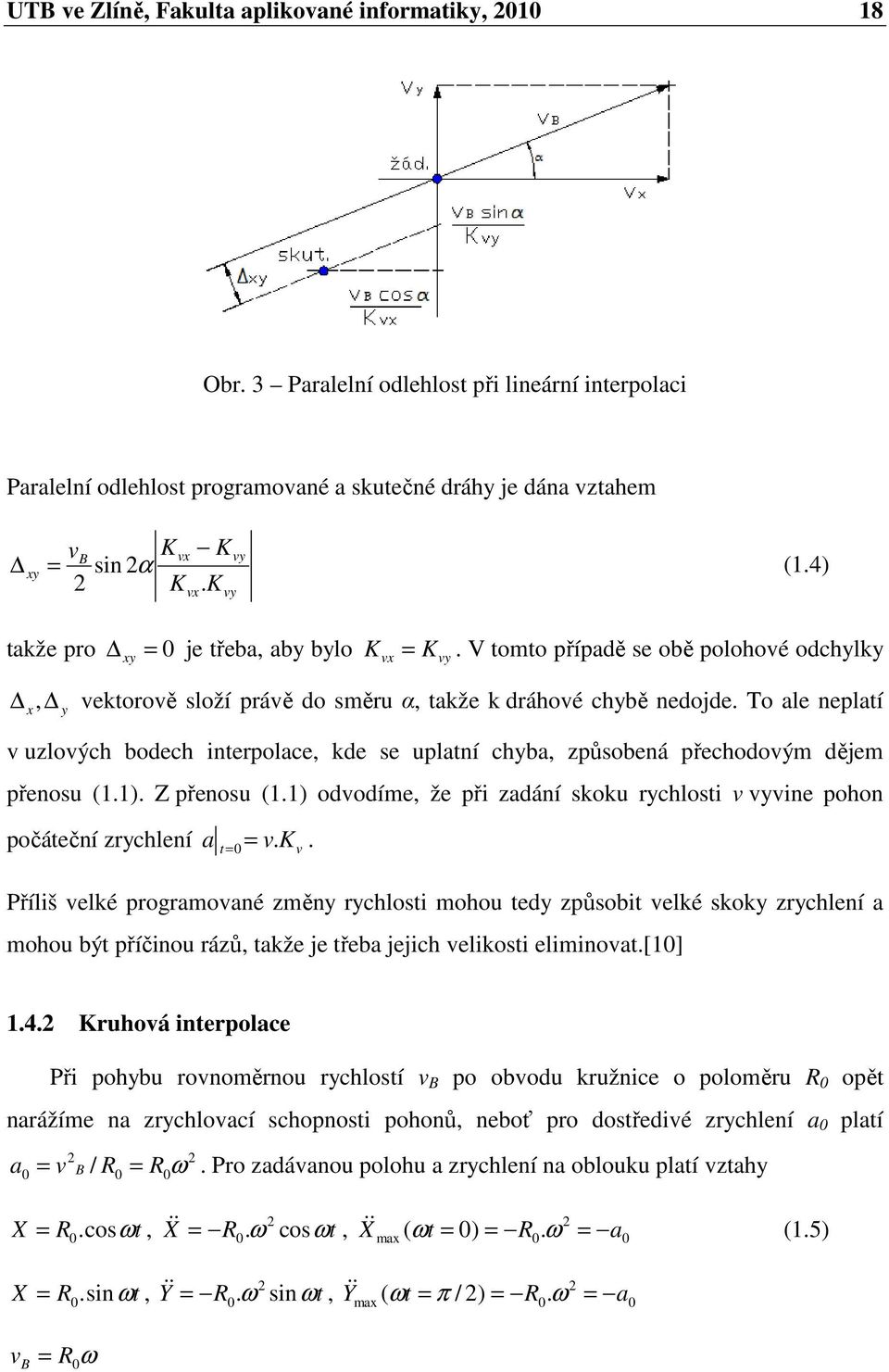 To ale neplatí v uzlových bodech nterpolace, kde se uplatní chyba, způsobená přechodovým dějem přenosu (.). Z přenosu (.) odvodíme, že př zadání skoku rychlost v vyvne pohon počáteční zrychlení a 0 v.