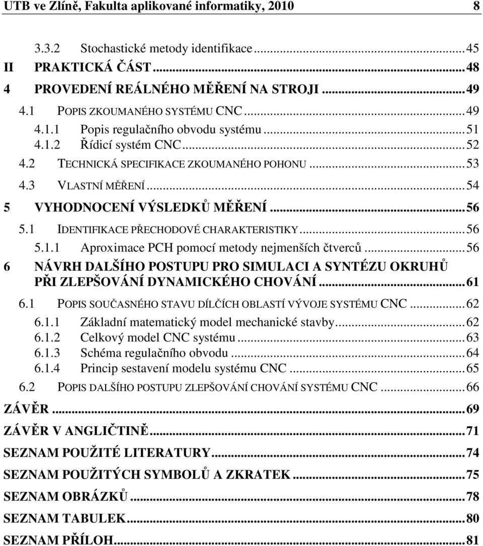 ..56 6 NÁVRH DALŠÍHO POSTUPU PRO SIULACI A SYNTÉZU OKRUHŮ PŘI ZLEPŠOVÁNÍ DYNAICKÉHO CHOVÁNÍ...6 6. POPIS SOUČASNÉHO STAVU DÍLČÍCH OBLASTÍ VÝVOJE SYSTÉU CNC...6 6.. Základní matematcký model mechancké stavby.