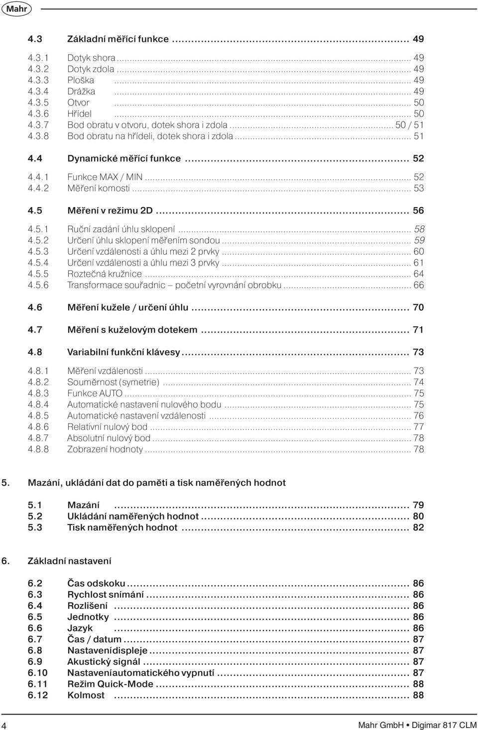 .. 58 4.5.2 Určení úhlu sklopení měřením sondou... 59 4.5.3 Určení vzdálenosti a úhlu mezi 2 prvky... 60 4.5.4 Určení vzdálenosti a úhlu mezi 3 prvky... 61 4.5.5 Roztečná kružnice... 64 4.5.6 Transformace souřadnic početní vyrovnání obrobku.