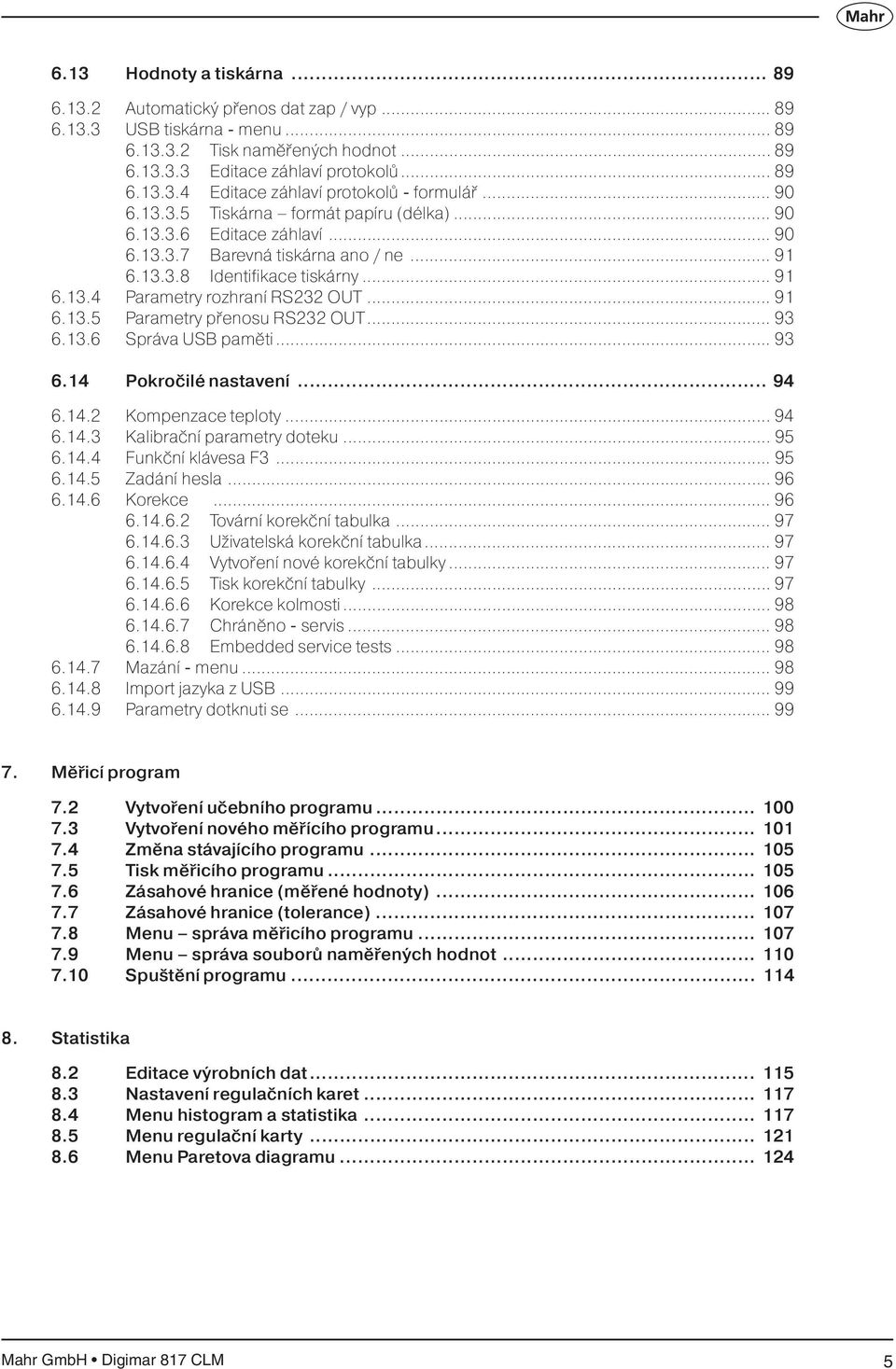 .. 91 6.13.5 Parametry přenosu RS232 OUT... 93 6.13.6 Správa USB paměti... 93 6.14 Pokročilé nastavení... 94 6.14.2 Kompenzace teploty... 94 6.14.3 Kalibrační parametry doteku... 95 6.14.4 Funkční klávesa F3.