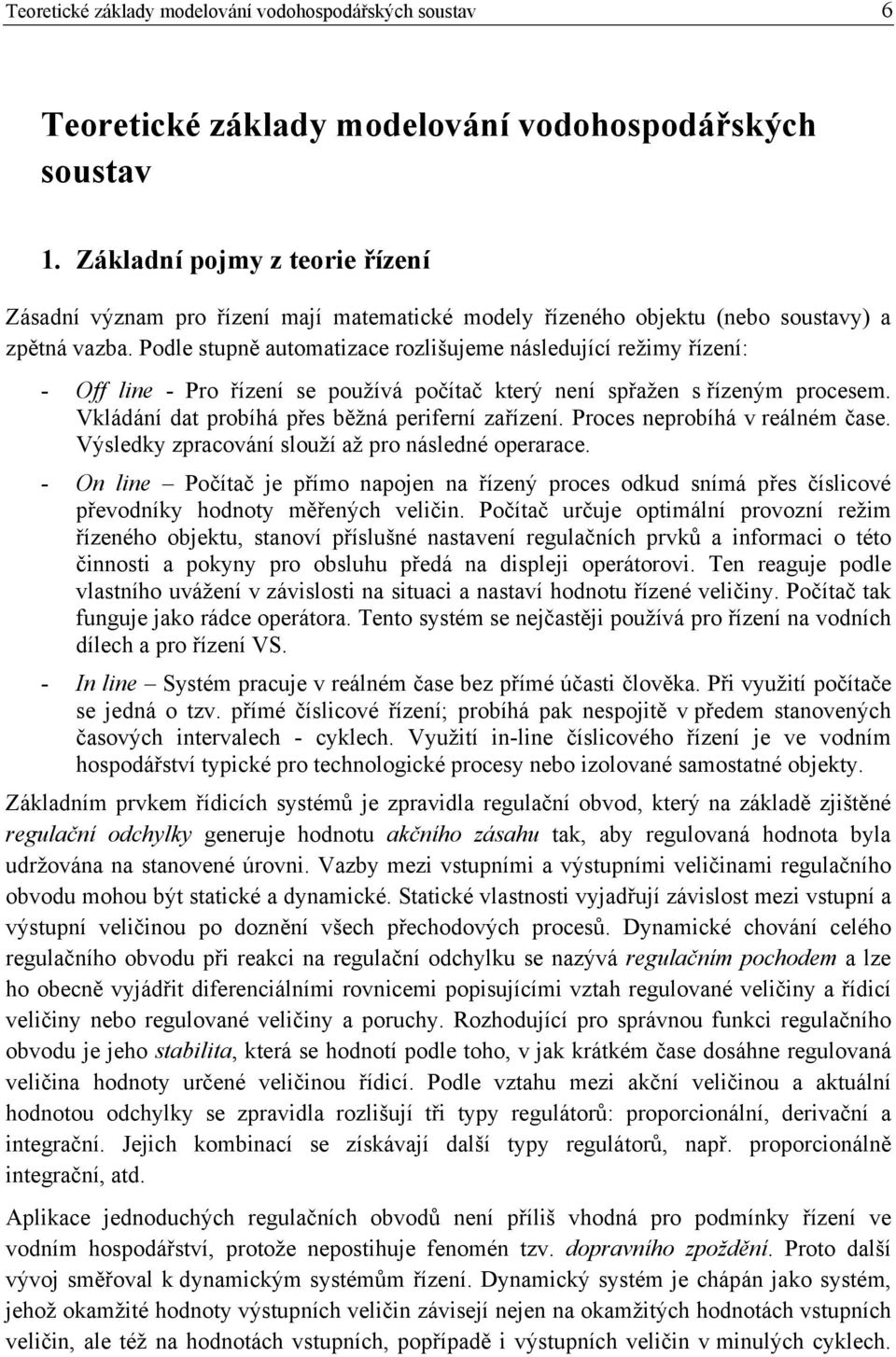 Podle stupně automatizace rozlišujeme následující režimy řízení: - Off line - Pro řízení se používá počítač který není spřažen s řízeným procesem. Vkládání dat probíhá přes běžná periferní zařízení.