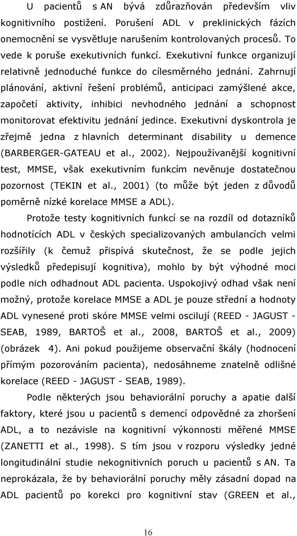 Zahrnují plánování, aktivní řešení problémů, anticipaci zamýšlené akce, započetí aktivity, inhibici nevhodného jednání a schopnost monitorovat efektivitu jednání jedince.