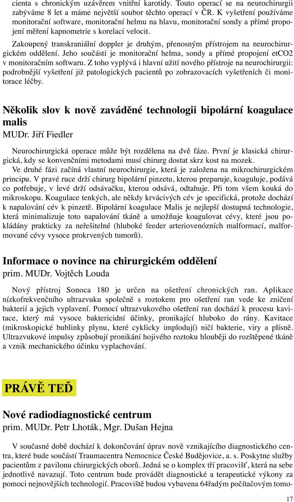 Zakoupený transkraniální doppler je druhým, přenosným přístrojem na neurochirurgickém oddělení. Jeho součástí je monitorační helma, sondy a přímé propojení etco2 v monitoračním softwaru.