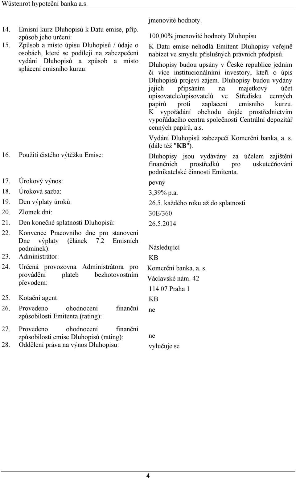 100,00% jmenovité hodnoty Dluhopisu K Datu emise nehodlá Emitent Dluhopisy veřejně nabízet ve smyslu příslušných právních předpisů.