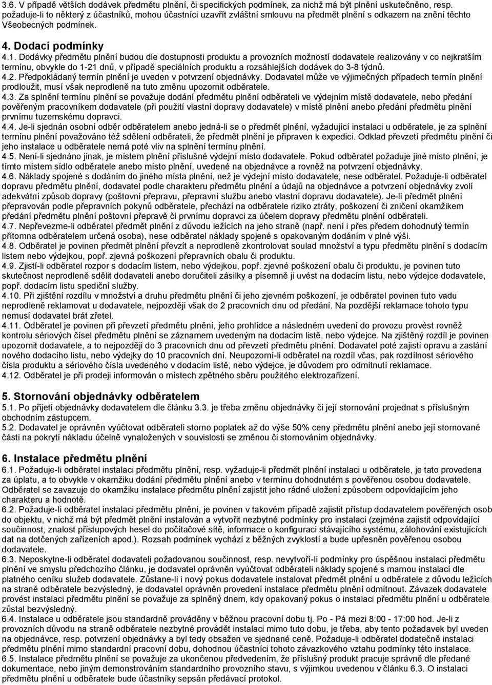 Dodávky předmětu plnění budou dle dostupnosti produktu a provozních možností dodavatele realizovány v co nejkratším termínu, obvykle do 1-21 dnů, v případě speciálních produktu a rozsáhlejších